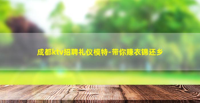 成都ktv招聘礼仪模特-带你赚衣锦还乡